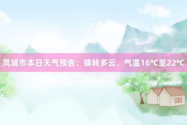 凤城市本日天气预告：晴转多云，气温16℃至22℃